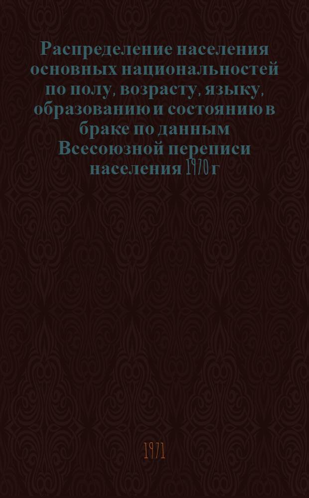 Распределение населения основных национальностей по полу, возрасту, языку, образованию и состоянию в браке по данным Всесоюзной переписи населения 1970 г. .. : [Табл. 11, 12, 13, 14]. [47] : ...по Удмуртской АССР