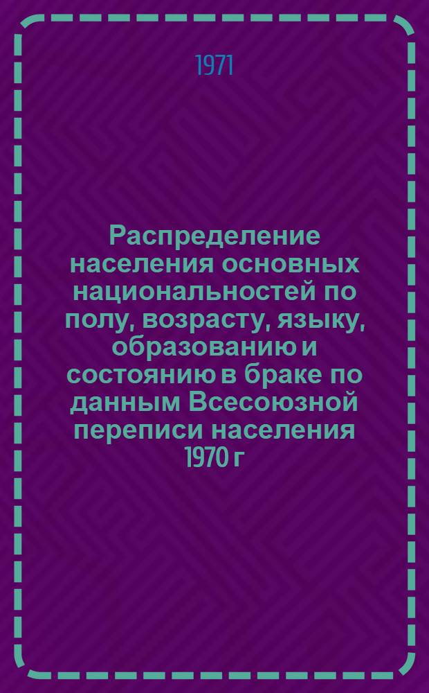 Распределение населения основных национальностей по полу, возрасту, языку, образованию и состоянию в браке по данным Всесоюзной переписи населения 1970 г. .. : [Табл. 11, 12, 13, 14]. [52] : ...по Эстонской ССР