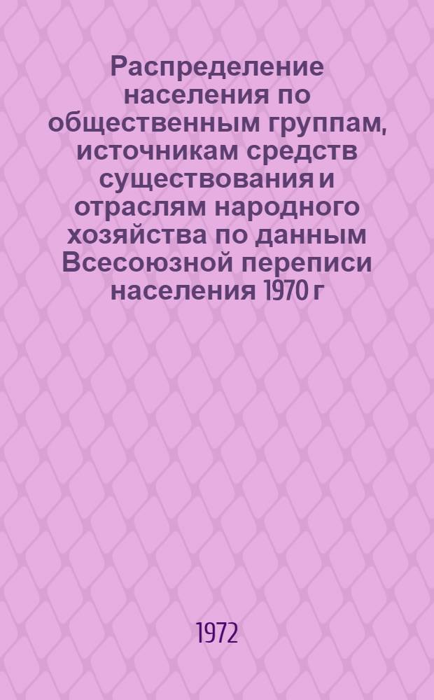 Распределение населения по общественным группам, источникам средств существования и отраслям народного хозяйства по данным Всесоюзной переписи населения 1970 г. .. : (Табл. 17, 18, 19, 20-22, 23, 24, 25, 26, 27, 28, 30, 30а, 30б) [1]-. [15] : ... по Алма-Атинской области