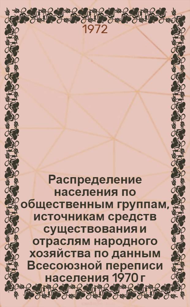 Распределение населения по общественным группам, источникам средств существования и отраслям народного хозяйства по данным Всесоюзной переписи населения 1970 г. .. : (Табл. 17, 18, 19, 20-22, 23, 24, 25, 26, 27, 28, 30, 30а, 30б) [1]-. [17] : ... по Курганской области