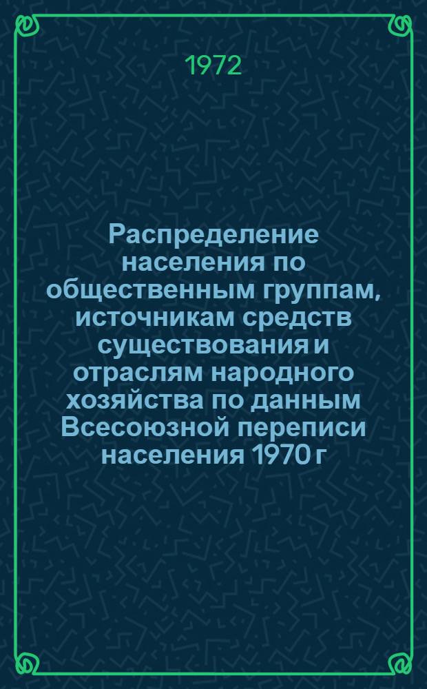 Распределение населения по общественным группам, источникам средств существования и отраслям народного хозяйства по данным Всесоюзной переписи населения 1970 г. .. : (Табл. 17, 18, 19, 20-22, 23, 24, 25, 26, 27, 28, 30, 30а, 30б) [1]-. [43] : ... по г. Алма-Ате