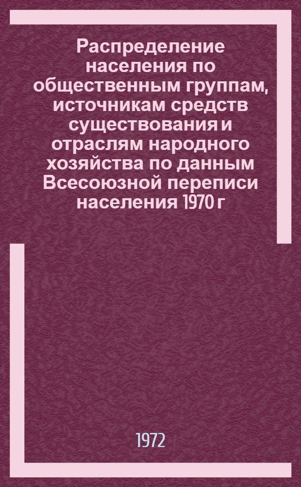 Распределение населения по общественным группам, источникам средств существования и отраслям народного хозяйства по данным Всесоюзной переписи населения 1970 г. .. : (Табл. 17, 18, 19, 20-22, 23, 24, 25, 26, 27, 28, 30, 30а, 30б) [1]-. [76] : ... по Приморскому краю