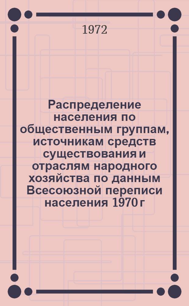 Распределение населения по общественным группам, источникам средств существования и отраслям народного хозяйства по данным Всесоюзной переписи населения 1970 г. .. : (Табл. 17, 18, 19, 20-22, 23, 24, 25, 26, 27, 28, 30, 30а, 30б) [1]-. [105] : ... по Кемеровской области
