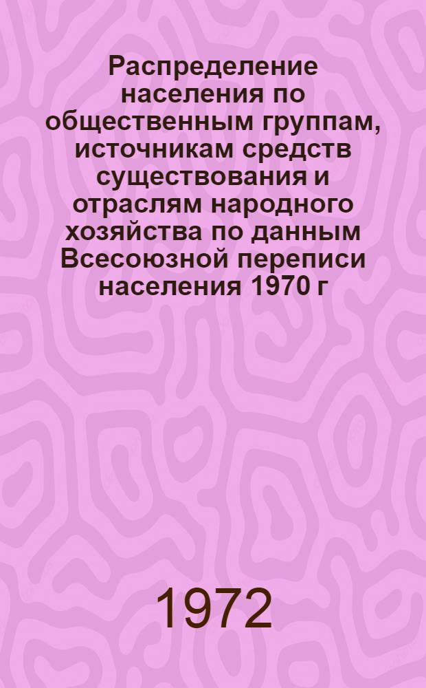 Распределение населения по общественным группам, источникам средств существования и отраслям народного хозяйства по данным Всесоюзной переписи населения 1970 г. .. : (Табл. 17, 18, 19, 20-22, 23, 24, 25, 26, 27, 28, 30, 30а, 30б) [1]-. [116] : ... по Ханты-Мансийскому национальному округу Тюменской области