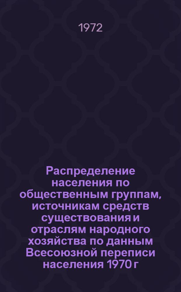 Распределение населения по общественным группам, источникам средств существования и отраслям народного хозяйства по данным Всесоюзной переписи населения 1970 г. .. : (Табл. 17, 18, 19, 20-22, 23, 24, 25, 26, 27, 28, 30, 30а, 30б) [1]-. [125] : ... по г. Ташкенту