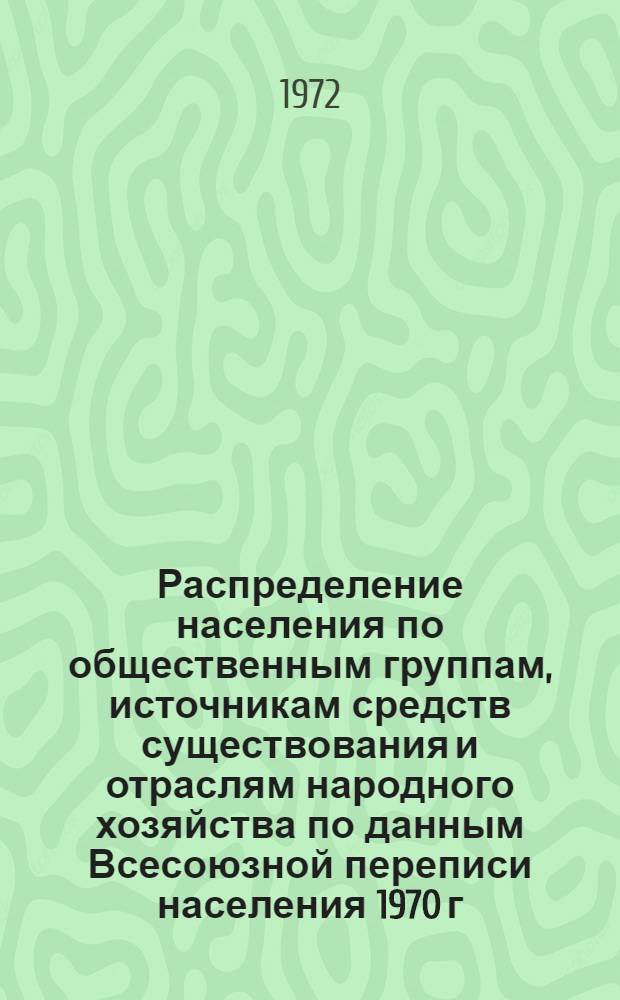 Распределение населения по общественным группам, источникам средств существования и отраслям народного хозяйства по данным Всесоюзной переписи населения 1970 г. .. : (Табл. 17, 18, 19, 20-22, 23, 24, 25, 26, 27, 28, 30, 30а, 30б) [1]-. [186] : ... по Ворошиловградской области