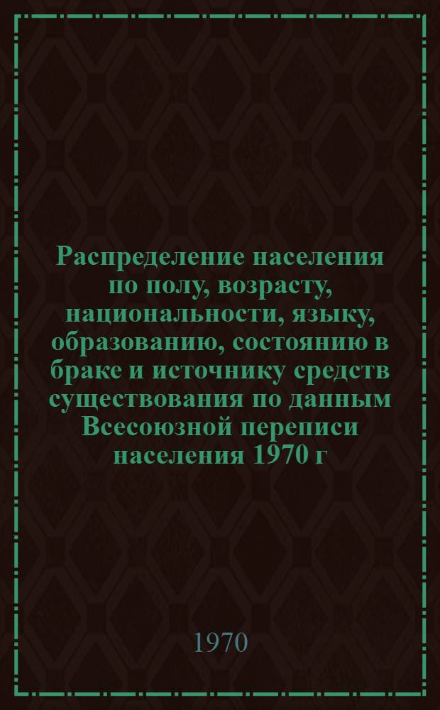 Распределение населения по полу, возрасту, национальности, языку, образованию, состоянию в браке и источнику средств существования по данным Всесоюзной переписи населения 1970 г : [Табл. 1-10] [1]-. [9] : По Армянской ССР