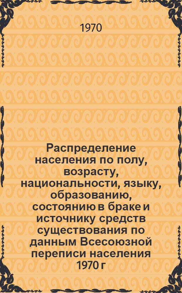 Распределение населения по полу, возрасту, национальности, языку, образованию, состоянию в браке и источнику средств существования по данным Всесоюзной переписи населения 1970 г : [Табл. 1-10] [1]-. [12] : По г. Ашхабаду