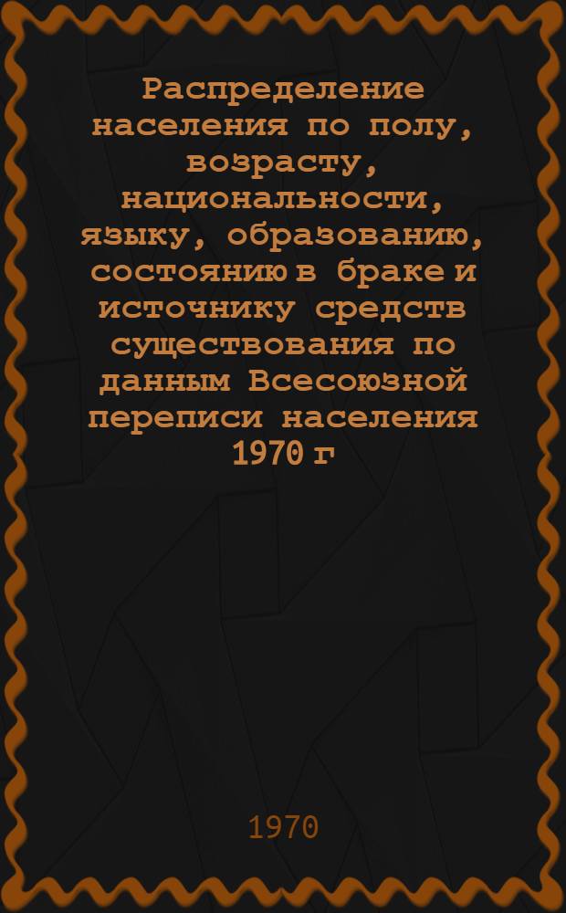 Распределение населения по полу, возрасту, национальности, языку, образованию, состоянию в браке и источнику средств существования по данным Всесоюзной переписи населения 1970 г : [Табл. 1-10] [1]-. [15] : По Башкирской АССР