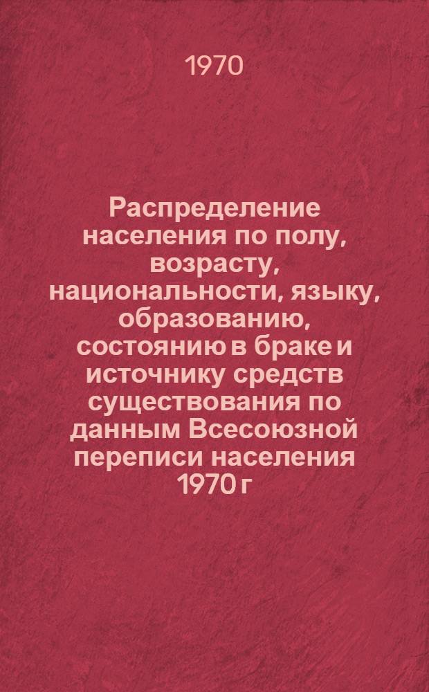 Распределение населения по полу, возрасту, национальности, языку, образованию, состоянию в браке и источнику средств существования по данным Всесоюзной переписи населения 1970 г : [Табл. 1-10] [1]-. [31] : По Гродненской области