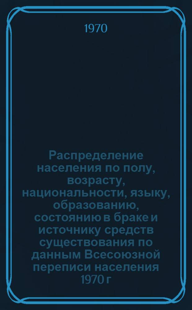 Распределение населения по полу, возрасту, национальности, языку, образованию, состоянию в браке и источнику средств существования по данным Всесоюзной переписи населения 1970 г : [Табл. 1-10] [1]-. [37] : По г. Душанбе