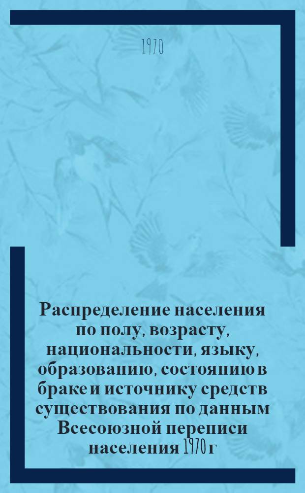 Распределение населения по полу, возрасту, национальности, языку, образованию, состоянию в браке и источнику средств существования по данным Всесоюзной переписи населения 1970 г : [Табл. 1-10] [1]-. [39] : По Житомирской области