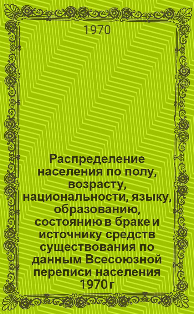 Распределение населения по полу, возрасту, национальности, языку, образованию, состоянию в браке и источнику средств существования по данным Всесоюзной переписи населения 1970 г : [Табл. 1-10] [1]-. [46] : По Калининградской области
