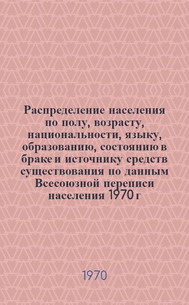 Распределение населения по полу, возрасту, национальности, языку, образованию, состоянию в браке и источнику средств существования по данным Всесоюзной переписи населения 1970 г : [Табл. 1-10] [1]-. [48] : По Калмыцкой АССР