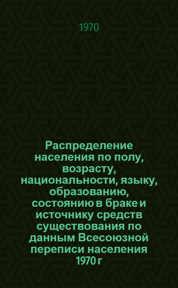 Распределение населения по полу, возрасту, национальности, языку, образованию, состоянию в браке и источнику средств существования по данным Всесоюзной переписи населения 1970 г : [Табл. 1-10] [1]-. [52] : По Карачаево-Черкесской автономной области Ставропольского края