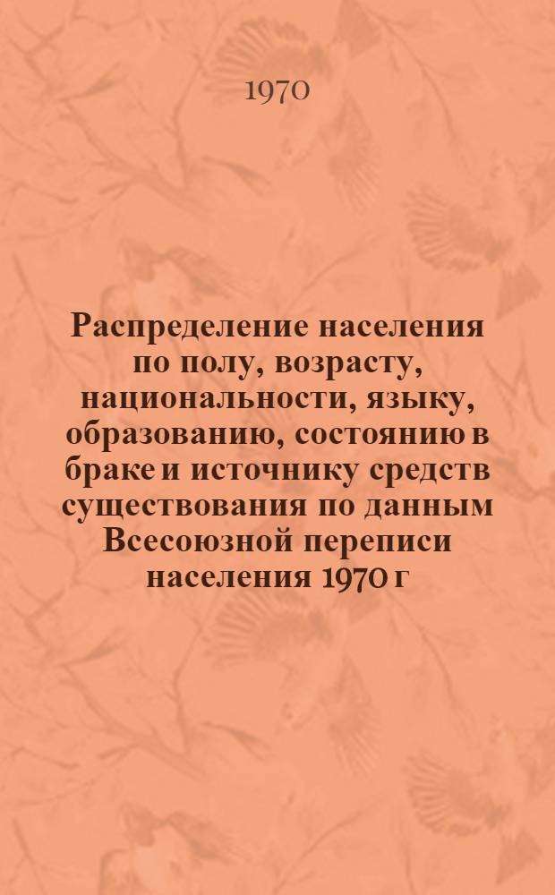 Распределение населения по полу, возрасту, национальности, языку, образованию, состоянию в браке и источнику средств существования по данным Всесоюзной переписи населения 1970 г : [Табл. 1-10] [1]-. [56] : По Кзыл-Ординской области