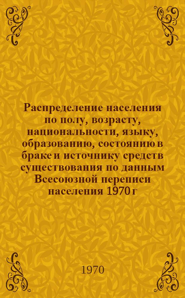 Распределение населения по полу, возрасту, национальности, языку, образованию, состоянию в браке и источнику средств существования по данным Всесоюзной переписи населения 1970 г : [Табл. 1-10] [1]-. [57] : По г. Киеву