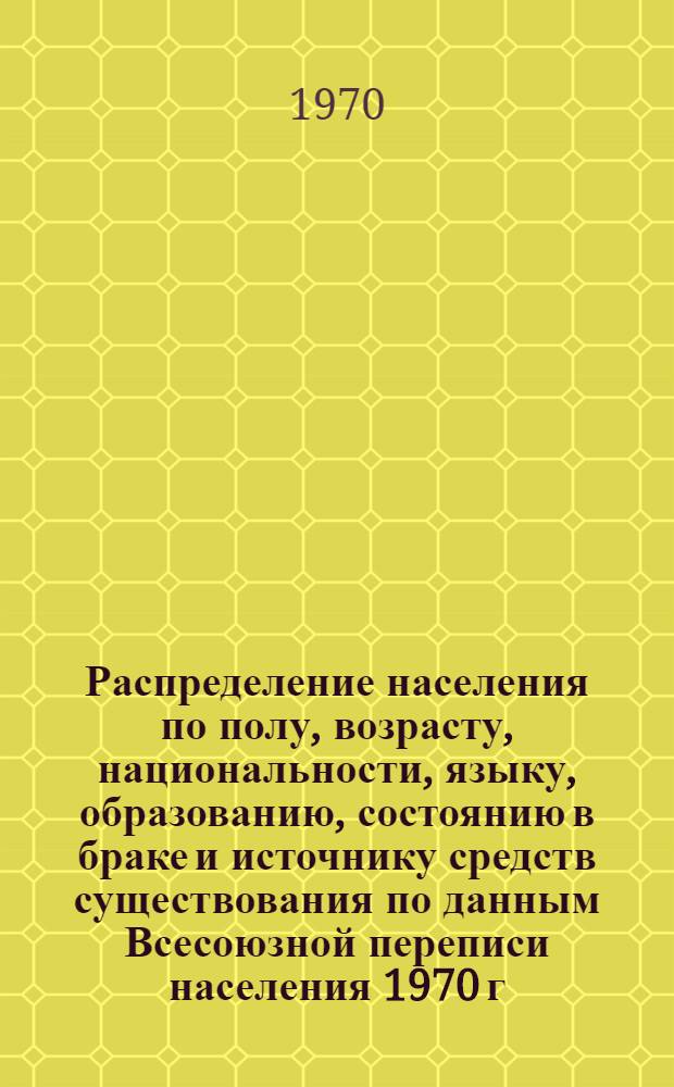 Распределение населения по полу, возрасту, национальности, языку, образованию, состоянию в браке и источнику средств существования по данным Всесоюзной переписи населения 1970 г : [Табл. 1-10] [1]-. [58] : По Киевской области