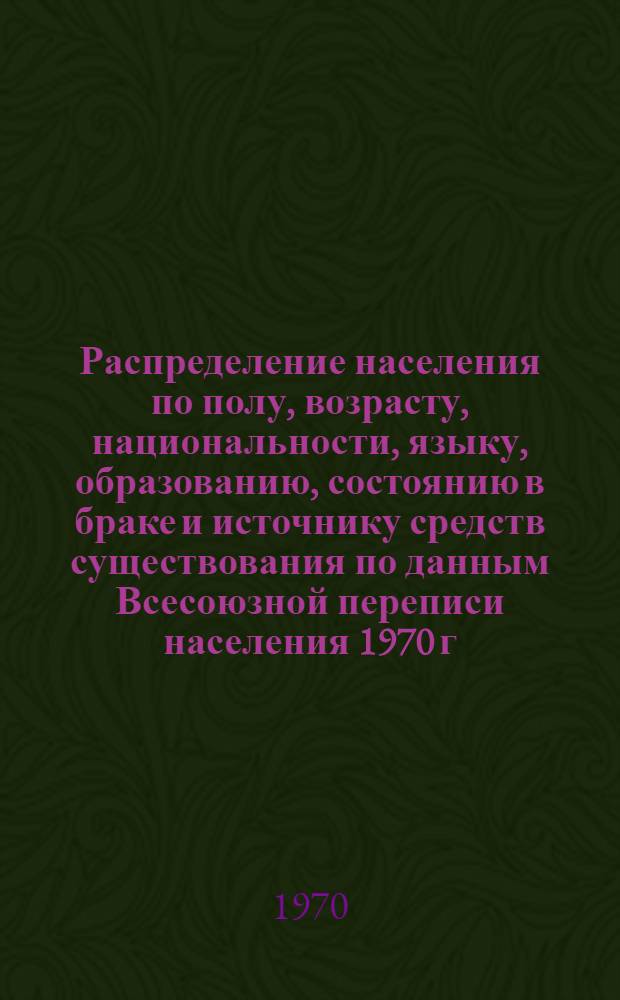 Распределение населения по полу, возрасту, национальности, языку, образованию, состоянию в браке и источнику средств существования по данным Всесоюзной переписи населения 1970 г : [Табл. 1-10] [1]-. [63] : По Кокчетавской области