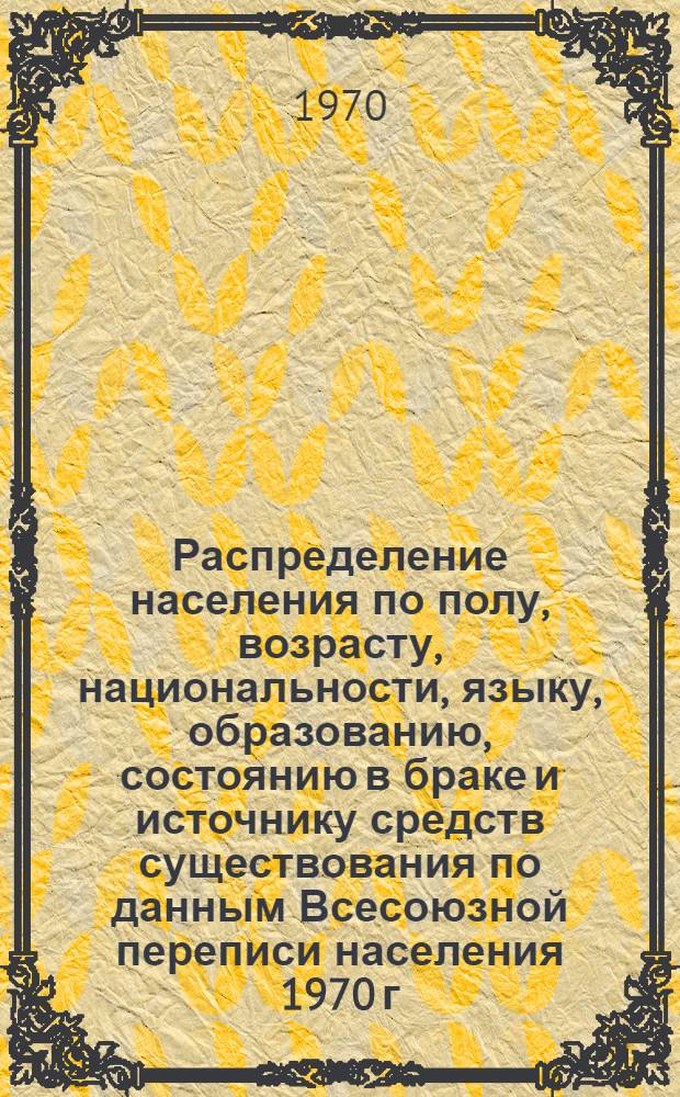 Распределение населения по полу, возрасту, национальности, языку, образованию, состоянию в браке и источнику средств существования по данным Всесоюзной переписи населения 1970 г : [Табл. 1-10] [1]-. [77] : По Литовской ССР