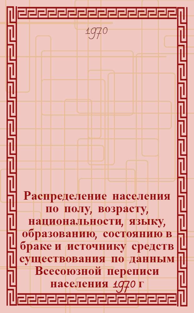 Распределение населения по полу, возрасту, национальности, языку, образованию, состоянию в браке и источнику средств существования по данным Всесоюзной переписи населения 1970 г : [Табл. 1-10] [1]-. [82] : По Минской области