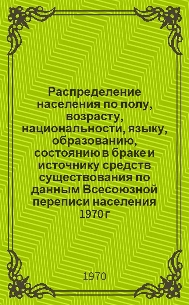 Распределение населения по полу, возрасту, национальности, языку, образованию, состоянию в браке и источнику средств существования по данным Всесоюзной переписи населения 1970 г : [Табл. 1-10] [1]-. [86] : По Мордовской АССР