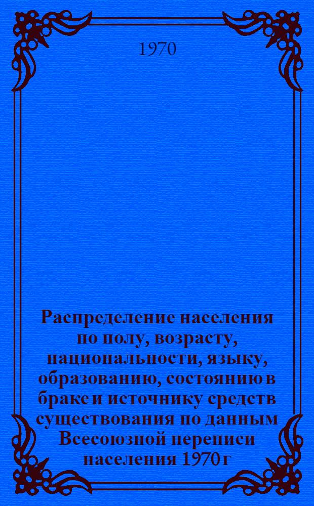 Распределение населения по полу, возрасту, национальности, языку, образованию, состоянию в браке и источнику средств существования по данным Всесоюзной переписи населения 1970 г : [Табл. 1-10] [1]-. [90] : По Мурманской области