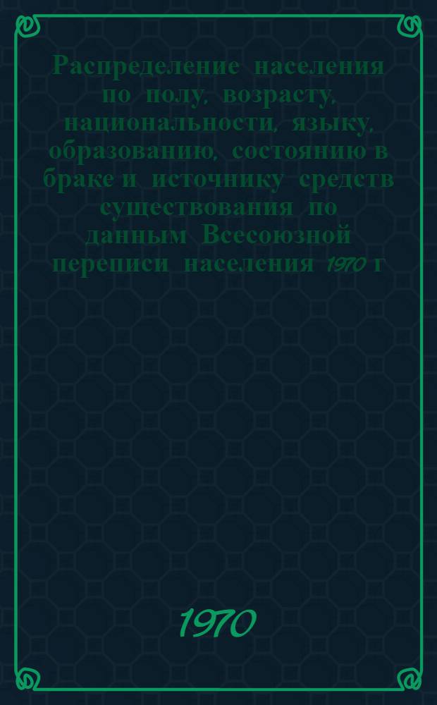 Распределение населения по полу, возрасту, национальности, языку, образованию, состоянию в браке и источнику средств существования по данным Всесоюзной переписи населения 1970 г : [Табл. 1-10] [1]-. [91] : По Нагорно-Карабахской автономной области