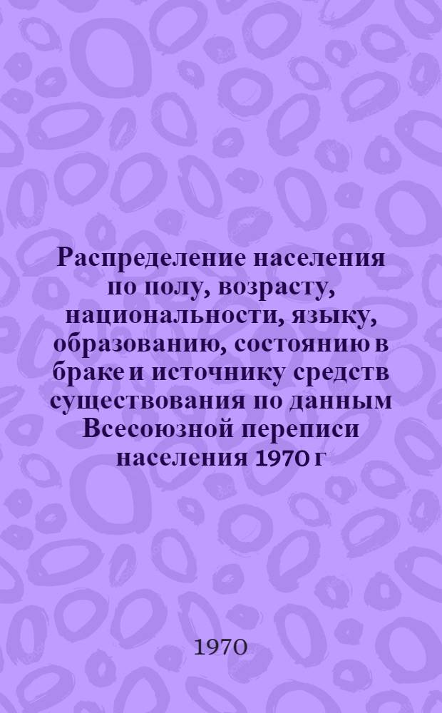 Распределение населения по полу, возрасту, национальности, языку, образованию, состоянию в браке и источнику средств существования по данным Всесоюзной переписи населения 1970 г : [Табл. 1-10] [1]-. [98] : По Оренбургской области