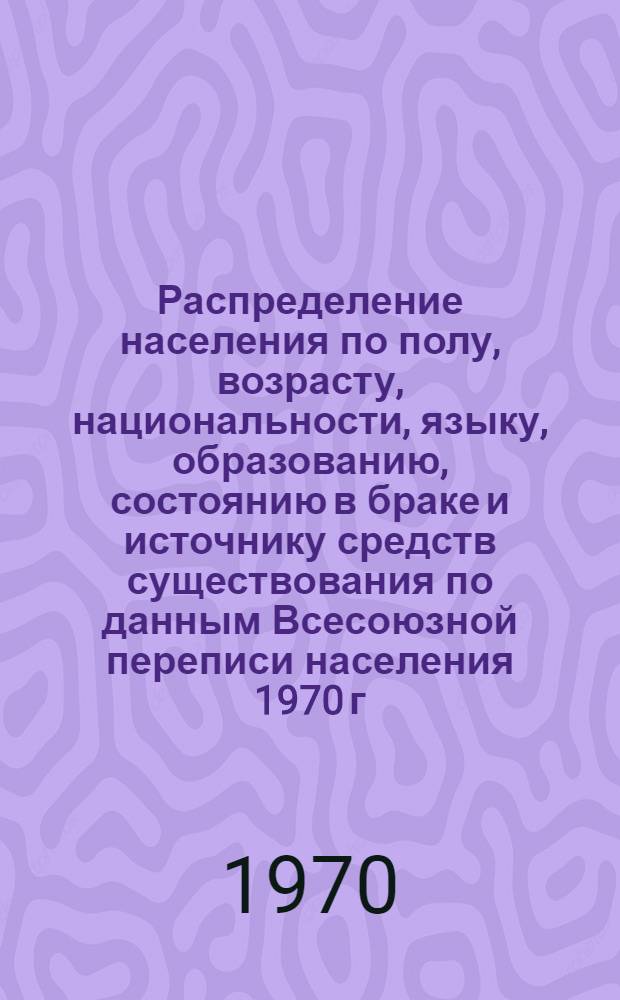Распределение населения по полу, возрасту, национальности, языку, образованию, состоянию в браке и источнику средств существования по данным Всесоюзной переписи населения 1970 г : [Табл. 1-10] [1]-. [99] : По Орловской области