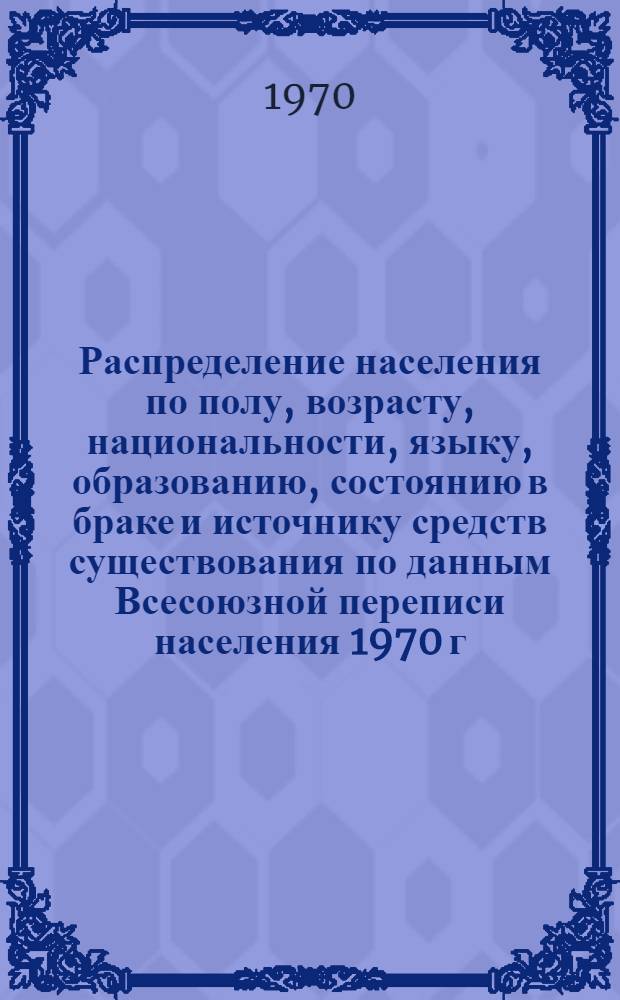 Распределение населения по полу, возрасту, национальности, языку, образованию, состоянию в браке и источнику средств существования по данным Всесоюзной переписи населения 1970 г : [Табл. 1-10] [1]-. [113] : По Свердловской области