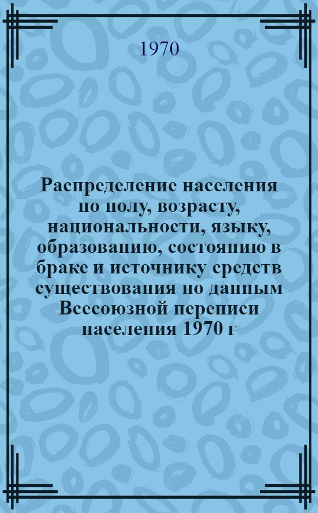 Распределение населения по полу, возрасту, национальности, языку, образованию, состоянию в браке и источнику средств существования по данным Всесоюзной переписи населения 1970 г : [Табл. 1-10] [1]-. [115] : По Северо-Осетинской АССР