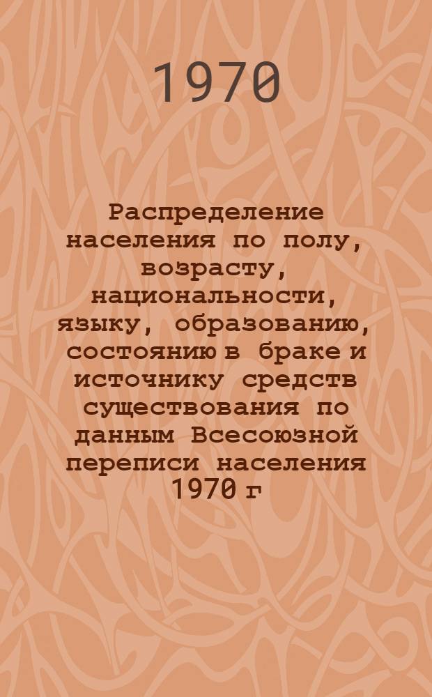 Распределение населения по полу, возрасту, национальности, языку, образованию, состоянию в браке и источнику средств существования по данным Всесоюзной переписи населения 1970 г : [Табл. 1-10] [1]-. [123] : По г. Таллину