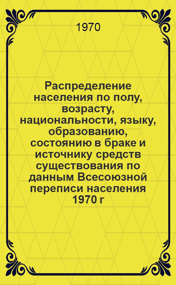 Распределение населения по полу, возрасту, национальности, языку, образованию, состоянию в браке и источнику средств существования по данным Всесоюзной переписи населения 1970 г : [Табл. 1-10] [1]-. [129] : По г. Тбилиси