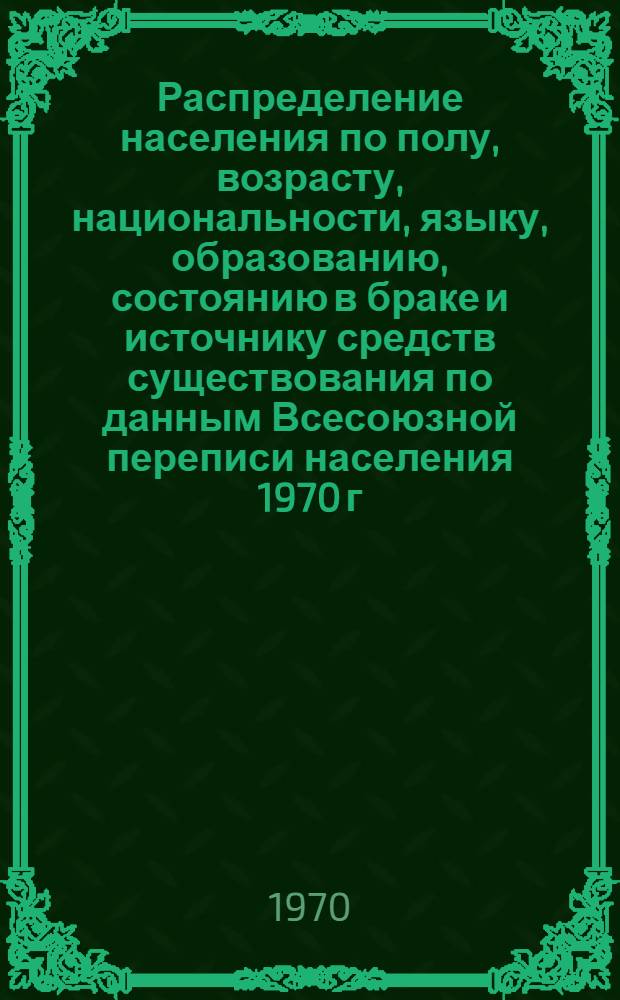 Распределение населения по полу, возрасту, национальности, языку, образованию, состоянию в браке и источнику средств существования по данным Всесоюзной переписи населения 1970 г : [Табл. 1-10] [1]-. [132] : По Тувинской АССР