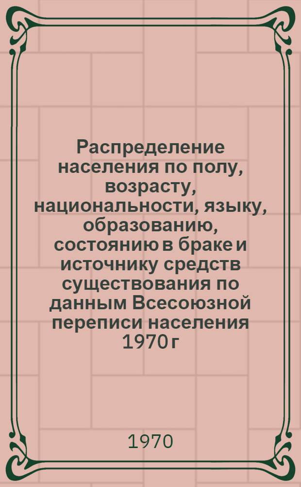 Распределение населения по полу, возрасту, национальности, языку, образованию, состоянию в браке и источнику средств существования по данным Всесоюзной переписи населения 1970 г : [Табл. 1-10] [1]-. [134] : По Туркменской ССР