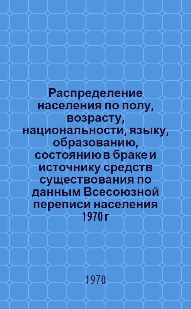 Распределение населения по полу, возрасту, национальности, языку, образованию, состоянию в браке и источнику средств существования по данным Всесоюзной переписи населения 1970 г : [Табл. 1-10] [1]-. [144] : По Ханты-Мансийскому национальному округу Тюменской области