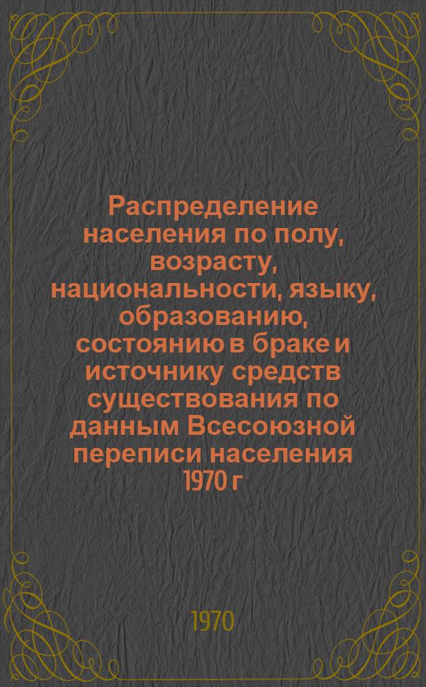 Распределение населения по полу, возрасту, национальности, языку, образованию, состоянию в браке и источнику средств существования по данным Всесоюзной переписи населения 1970 г : [Табл. 1-10] [1]-. [149] : По Целиноградской области