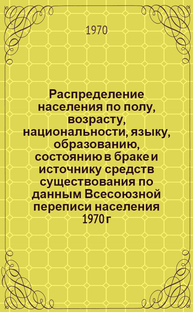 Распределение населения по полу, возрасту, национальности, языку, образованию, состоянию в браке и источнику средств существования по данным Всесоюзной переписи населения 1970 г : [Табл. 1-10] [1]-. [150] : По Челябинской области