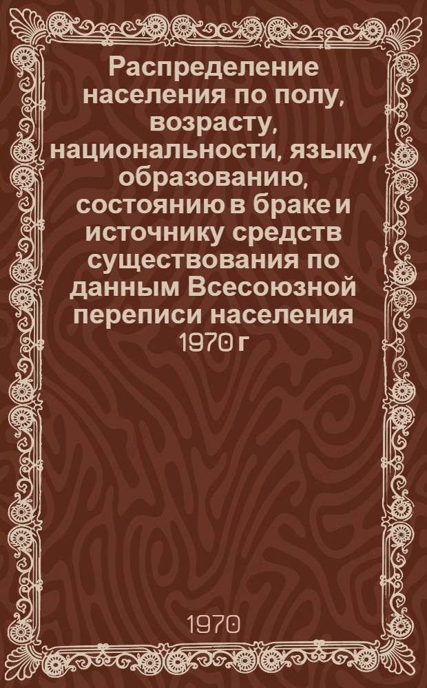 Распределение населения по полу, возрасту, национальности, языку, образованию, состоянию в браке и источнику средств существования по данным Всесоюзной переписи населения 1970 г : [Табл. 1-10] [1]-. [154] : По Чечено-Ингушской АССР