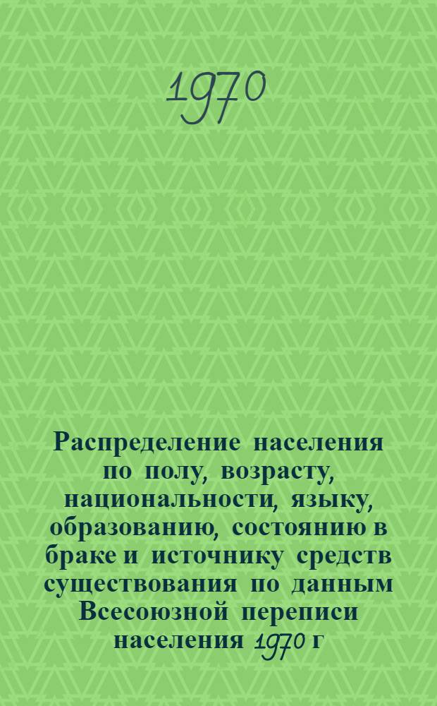 Распределение населения по полу, возрасту, национальности, языку, образованию, состоянию в браке и источнику средств существования по данным Всесоюзной переписи населения 1970 г : [Табл. 1-10] [1]-. [175] : По Наманганской области