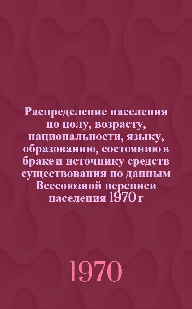 Распределение населения по полу, возрасту, национальности, языку, образованию, состоянию в браке и источнику средств существования по данным Всесоюзной переписи населения 1970 г : [Табл. 1-10] [1]-. [181] : По Хакасской автономной области Красноярского края