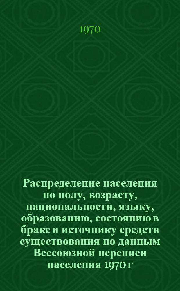 Распределение населения по полу, возрасту, национальности, языку, образованию, состоянию в браке и источнику средств существования по данным Всесоюзной переписи населения 1970 г : [Табл. 1-10] [1]-. [184] : ... по Ленинградской области