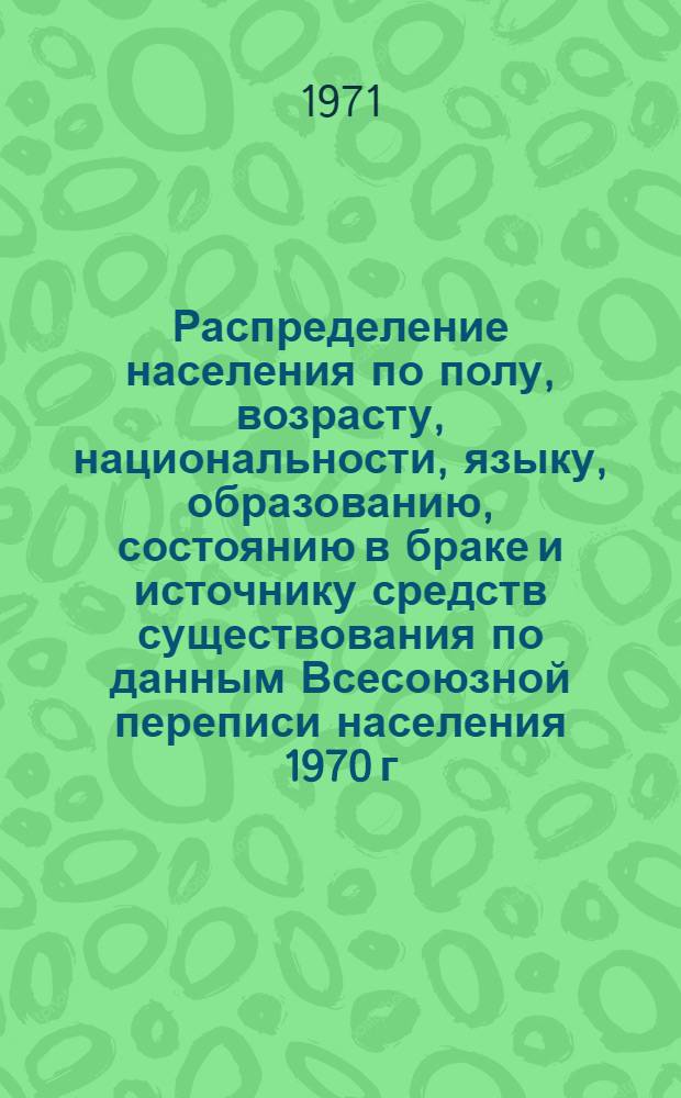 Распределение населения по полу, возрасту, национальности, языку, образованию, состоянию в браке и источнику средств существования по данным Всесоюзной переписи населения 1970 г. .. : (Таблицы 5с, 7с, 8с, 9с, 10с и 12с) [1]-. [1] : ... по г. Архангельску