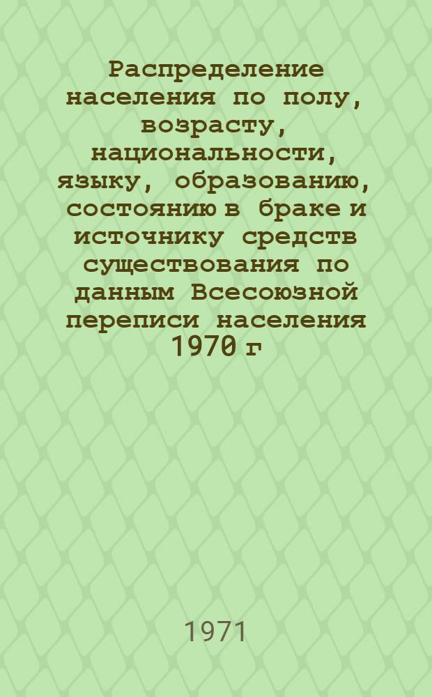 Распределение населения по полу, возрасту, национальности, языку, образованию, состоянию в браке и источнику средств существования по данным Всесоюзной переписи населения 1970 г. .. : (Таблицы 5с, 7с, 8с, 9с, 10с и 12с) [1]-. [4] : ... по г. Белая Церковь Киевской области