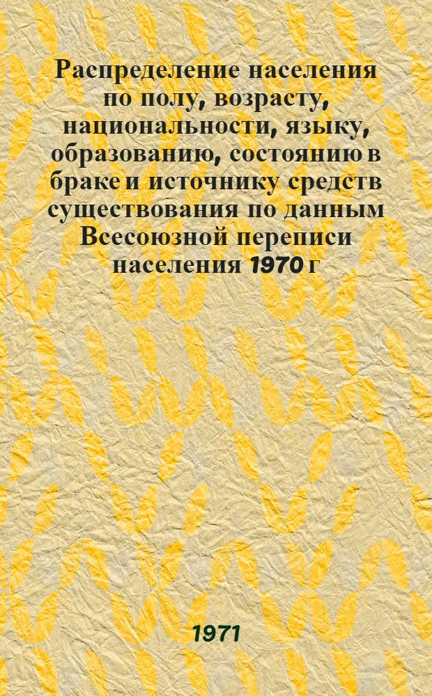 Распределение населения по полу, возрасту, национальности, языку, образованию, состоянию в браке и источнику средств существования по данным Всесоюзной переписи населения 1970 г. .. : (Таблицы 5с, 7с, 8с, 9с, 10с и 12с) [1]-. [13] : ... по г. Горловке Донецкой области