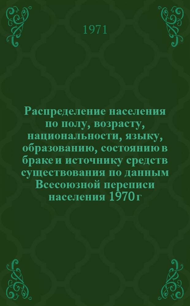Распределение населения по полу, возрасту, национальности, языку, образованию, состоянию в браке и источнику средств существования по данным Всесоюзной переписи населения 1970 г. .. : (Таблицы 5с, 7с, 8с, 9с, 10с и 12с) [1]-. [14] : ... по г. Житомиру