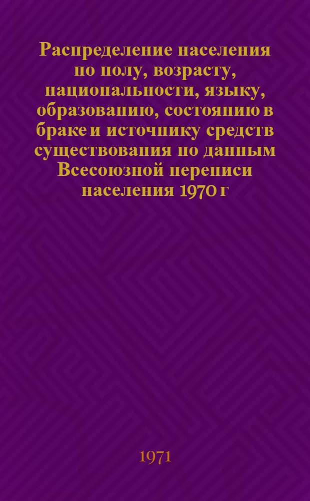 Распределение населения по полу, возрасту, национальности, языку, образованию, состоянию в браке и источнику средств существования по данным Всесоюзной переписи населения 1970 г. .. : (Таблицы 5с, 7с, 8с, 9с, 10с и 12с) [1]-. [25] : ... по г. Краматорску Донецкой области