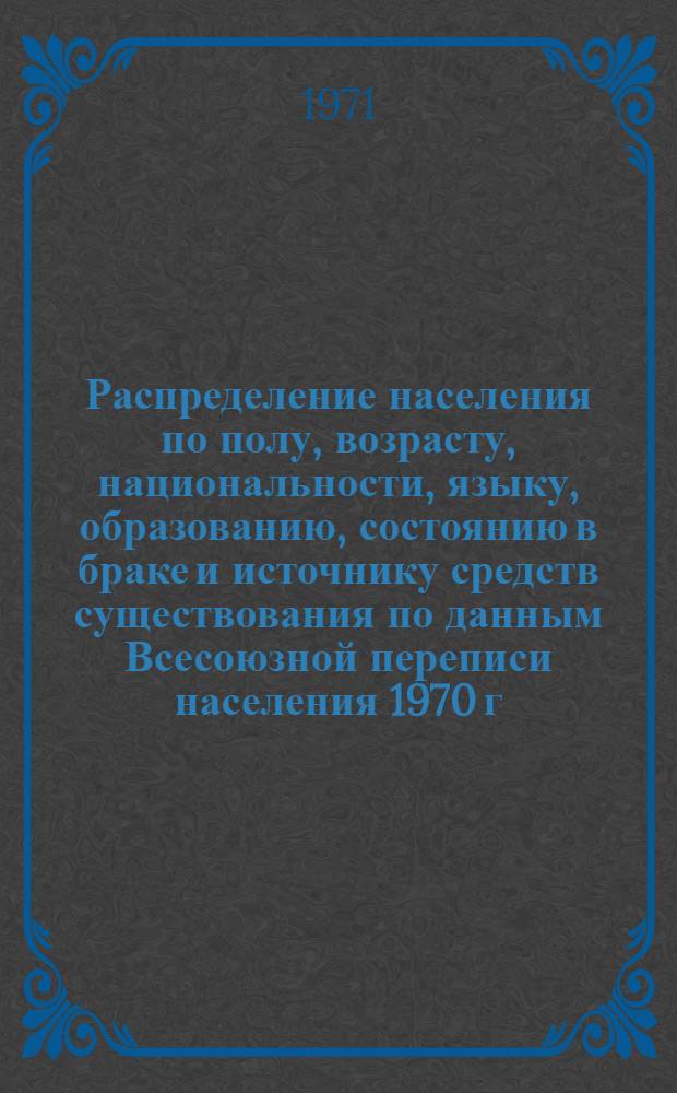 Распределение населения по полу, возрасту, национальности, языку, образованию, состоянию в браке и источнику средств существования по данным Всесоюзной переписи населения 1970 г. .. : (Таблицы 5с, 7с, 8с, 9с, 10с и 12с) [1]-. [35] : ... по г. Новосибирску