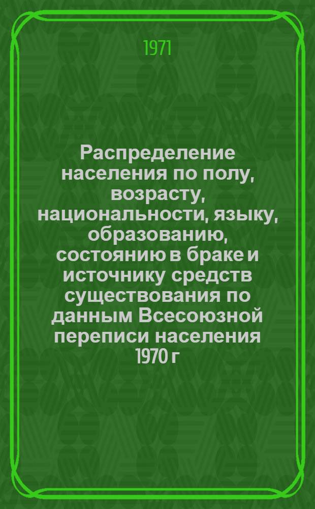 Распределение населения по полу, возрасту, национальности, языку, образованию, состоянию в браке и источнику средств существования по данным Всесоюзной переписи населения 1970 г. .. : (Таблицы 5с, 7с, 8с, 9с, 10с и 12с) [1]-. [36] : ... по г. Павлодару